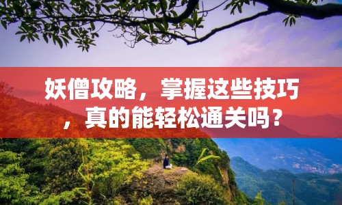 妖僧攻略，掌握這些技巧，真的能輕松通關(guān)嗎？