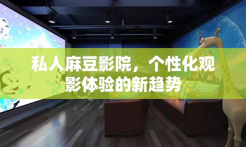 私人麻豆影院，個性化觀影體驗的新趨勢