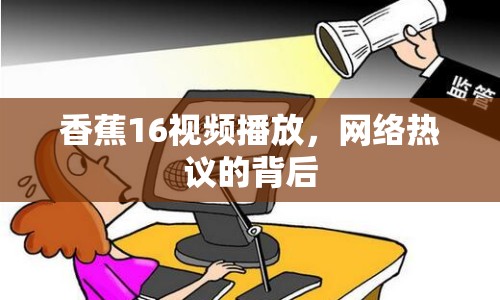 香蕉16視頻播放，網(wǎng)絡(luò)熱議的背后