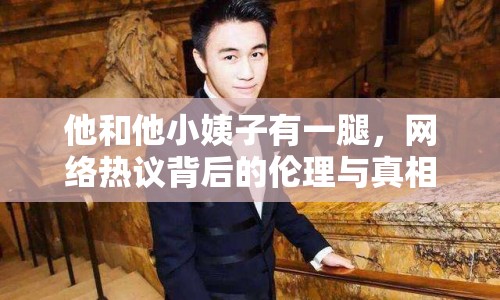 他和他小姨子有一腿，網(wǎng)絡(luò)熱議背后的倫理與真相