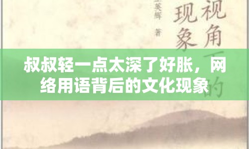 叔叔輕一點(diǎn)太深了好脹，網(wǎng)絡(luò)用語(yǔ)背后的文化現(xiàn)象