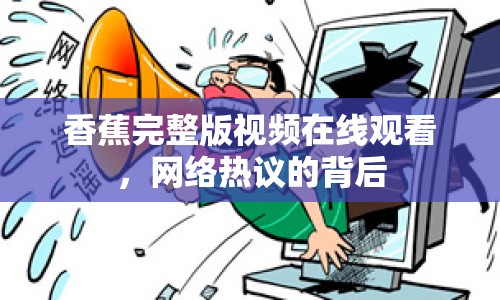 香蕉完整版視頻在線觀看，網(wǎng)絡(luò)熱議的背后
