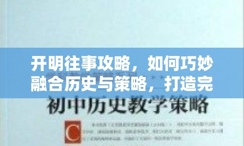 開明往事攻略，如何巧妙融合歷史與策略，打造完美游戲體驗？
