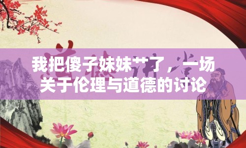 我把傻子妹妹艸了，一場關(guān)于倫理與道德的討論