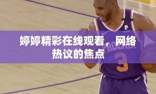 婷婷精彩在線觀看，網(wǎng)絡熱議的焦點