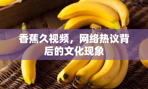 香蕉久視頻，網(wǎng)絡(luò)熱議背后的文化現(xiàn)象