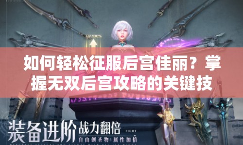 如何輕松征服后宮佳麗？掌握無雙后宮攻略的關(guān)鍵技巧！