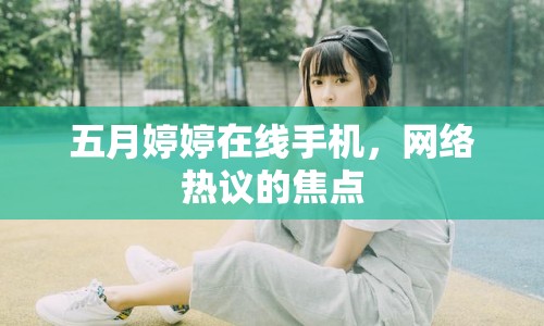 五月婷婷在線手機，網(wǎng)絡(luò)熱議的焦點
