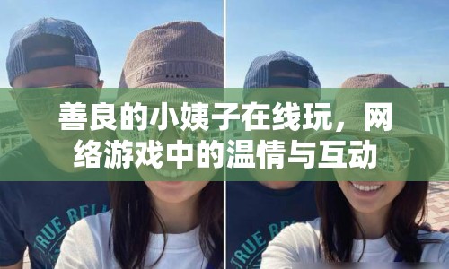 善良的小姨子在線玩，網(wǎng)絡游戲中的溫情與互動