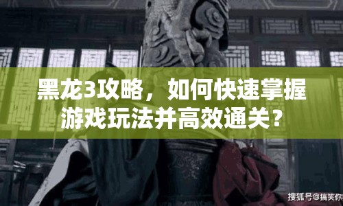 黑龍3攻略，如何快速掌握游戲玩法并高效通關？