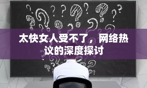 太快女人受不了，網(wǎng)絡(luò)熱議的深度探討