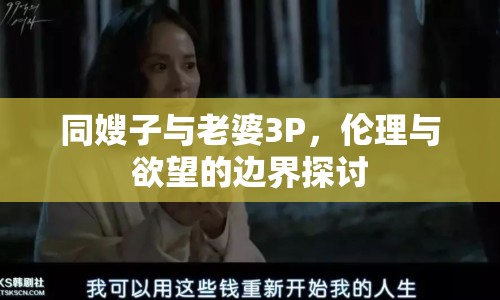 同嫂子與老婆3P，倫理與欲望的邊界探討