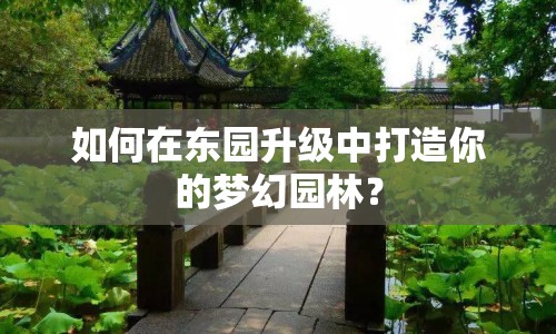 如何在東園升級中打造你的夢幻園林？