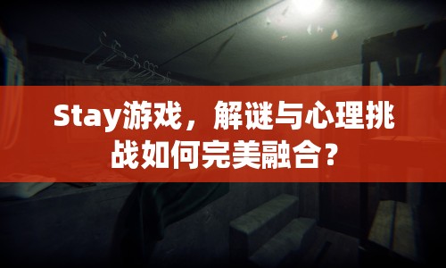 Stay游戲，解謎與心理挑戰(zhàn)如何完美融合？