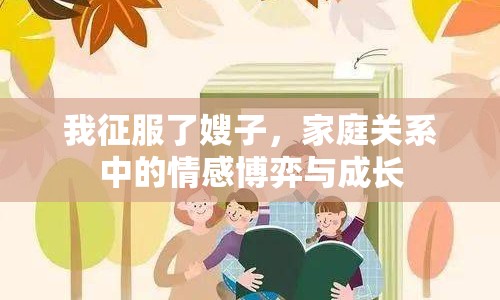 我征服了嫂子，家庭關(guān)系中的情感博弈與成長(zhǎng)