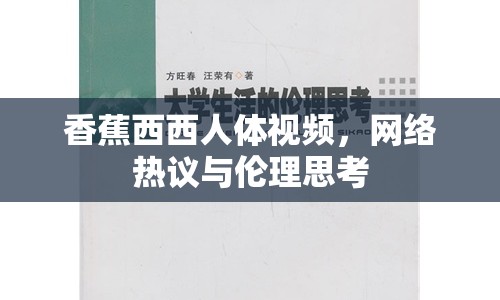 香蕉西西人體視頻，網(wǎng)絡(luò)熱議與倫理思考