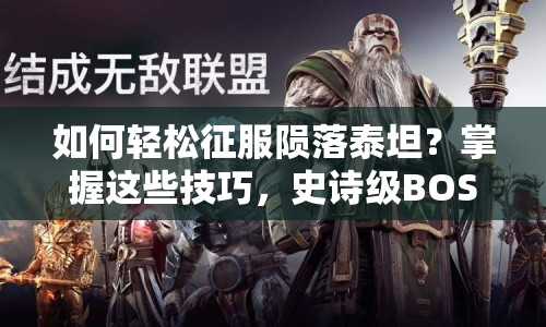 如何輕松征服隕落泰坦？掌握這些技巧，史詩級BOSS不再難！