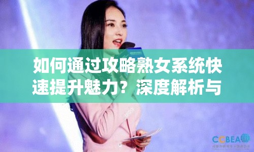 如何通過(guò)攻略熟女系統(tǒng)快速提升魅力？深度解析與高效玩法指南