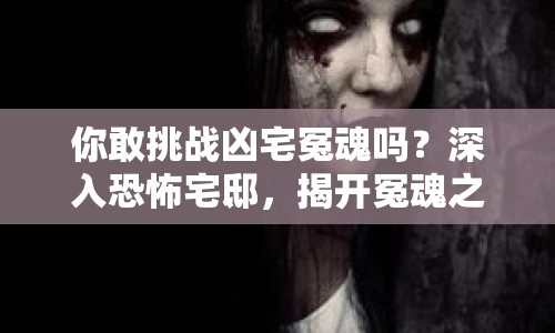 你敢挑戰(zhàn)兇宅冤魂嗎？深入恐怖宅邸，揭開冤魂之謎！