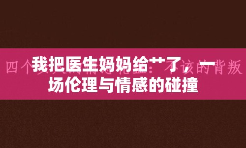我把醫(yī)生媽媽給艸了，一場倫理與情感的碰撞
