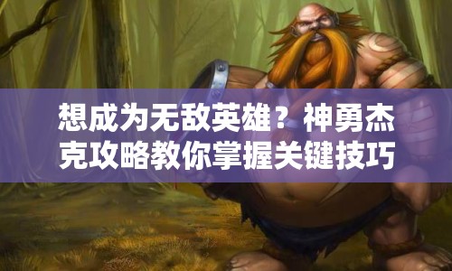 想成為無(wú)敵英雄？神勇杰克攻略教你掌握關(guān)鍵技巧！