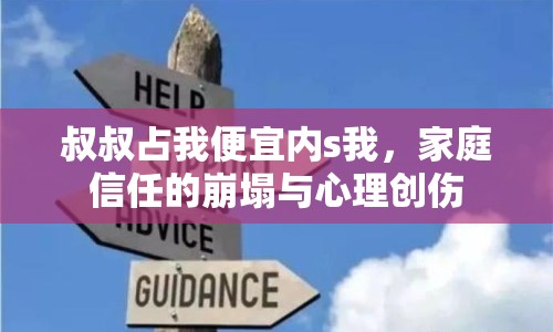 叔叔占我便宜內(nèi)s我，家庭信任的崩塌與心理創(chuàng)傷