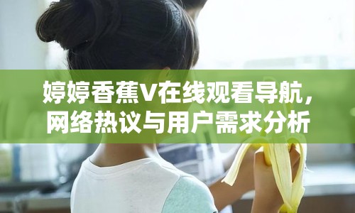 婷婷香蕉V在線觀看導航，網絡熱議與用戶需求分析