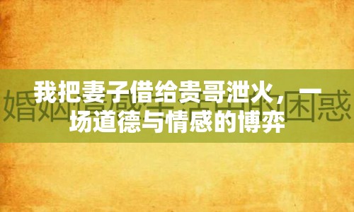我把妻子借給貴哥泄火，一場(chǎng)道德與情感的博弈