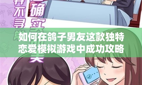 如何在鴿子男友這款獨特戀愛模擬游戲中成功攻略他的心？