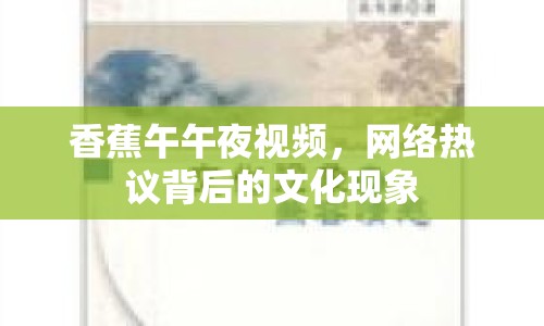 香蕉午午夜視頻，網(wǎng)絡(luò)熱議背后的文化現(xiàn)象