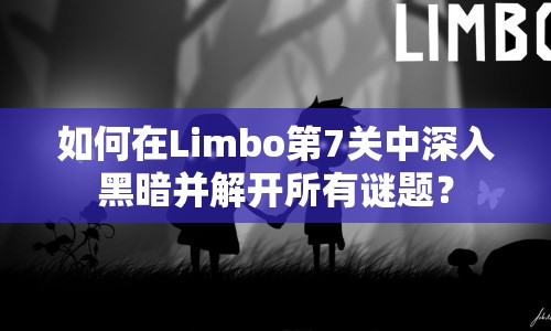 如何在Limbo第7關中深入黑暗并解開所有謎題？