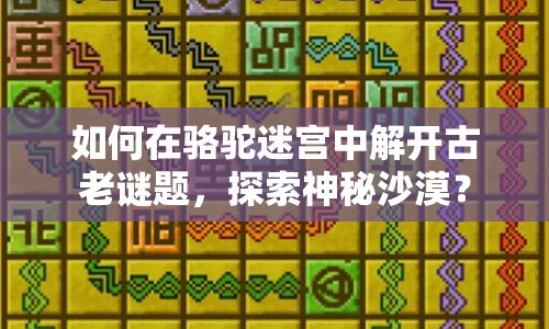 如何在駱駝迷宮中解開古老謎題，探索神秘沙漠？