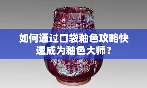 如何通過(guò)口袋釉色攻略快速成為釉色大師？