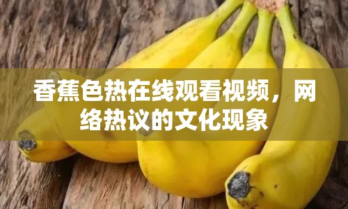 香蕉色熱在線(xiàn)觀(guān)看視頻，網(wǎng)絡(luò)熱議的文化現(xiàn)象