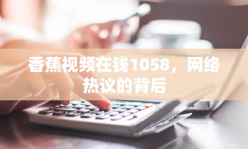 香蕉視頻在錢1058，網(wǎng)絡(luò)熱議的背后