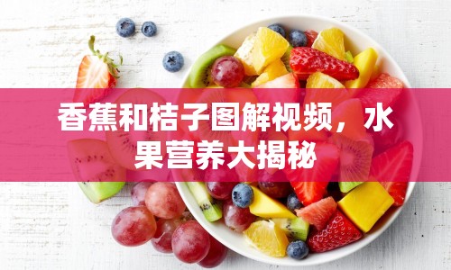 香蕉和桔子圖解視頻，水果營養(yǎng)大揭秘