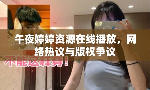 午夜婷婷資源在線播放，網(wǎng)絡(luò)熱議與版權(quán)爭議