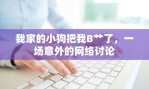 我家的小狗把我B艸了，一場(chǎng)意外的網(wǎng)絡(luò)討論