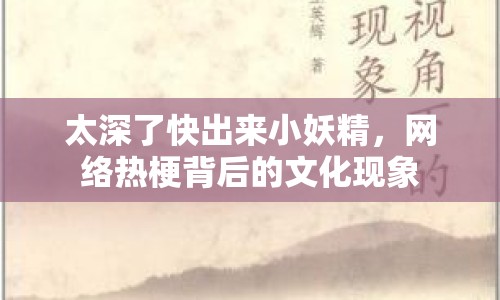 太深了快出來(lái)小妖精，網(wǎng)絡(luò)熱梗背后的文化現(xiàn)象
