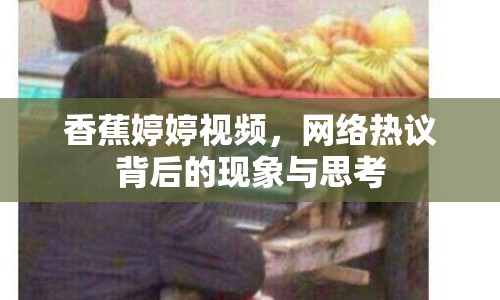 香蕉婷婷視頻，網(wǎng)絡(luò)熱議背后的現(xiàn)象與思考