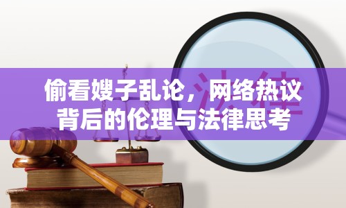 偷看嫂子亂論，網(wǎng)絡(luò)熱議背后的倫理與法律思考