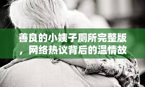 善良的小姨子廁所完整版，網(wǎng)絡(luò)熱議背后的溫情故事