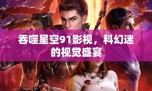 吞噬星空91影視，科幻迷的視覺(jué)盛宴