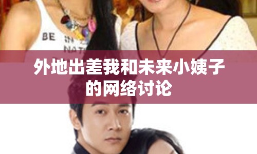 外地出差我和未來小姨子的網(wǎng)絡(luò)討論