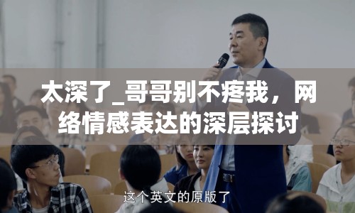 太深了_哥哥別不疼我，網(wǎng)絡(luò)情感表達(dá)的深層探討