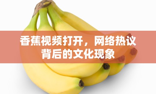 香蕉視頻打開，網(wǎng)絡(luò)熱議背后的文化現(xiàn)象