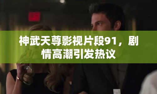 神武天尊影視片段91，劇情高潮引發(fā)熱議