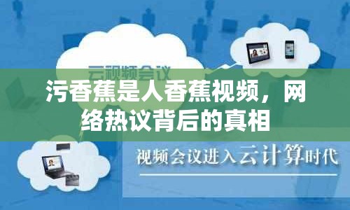 污香蕉是人香蕉視頻，網(wǎng)絡(luò)熱議背后的真相