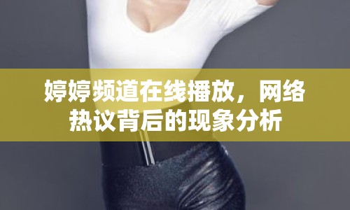 婷婷頻道在線播放，網(wǎng)絡(luò)熱議背后的現(xiàn)象分析