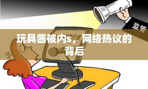 玩具醬被內(nèi)s，網(wǎng)絡(luò)熱議的背后